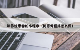 渑池制作优惠卷的小程序（优惠券程序怎么做）