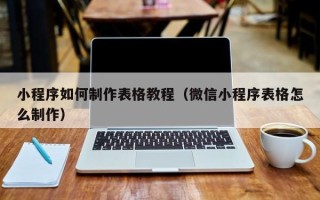 渑池小程序如何制作表格教程（微信小程序表格怎么制作）