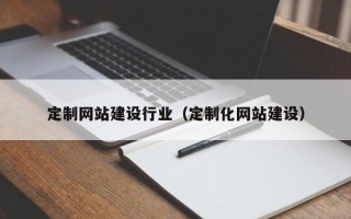 渑池定制网站建设行业（定制化网站建设）