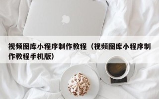 渑池视频图库小程序制作教程（视频图库小程序制作教程手机版）