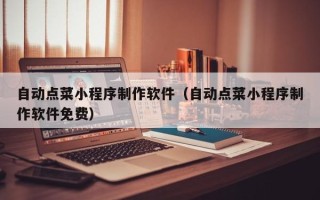 渑池自动点菜小程序制作软件（自动点菜小程序制作软件免费）
